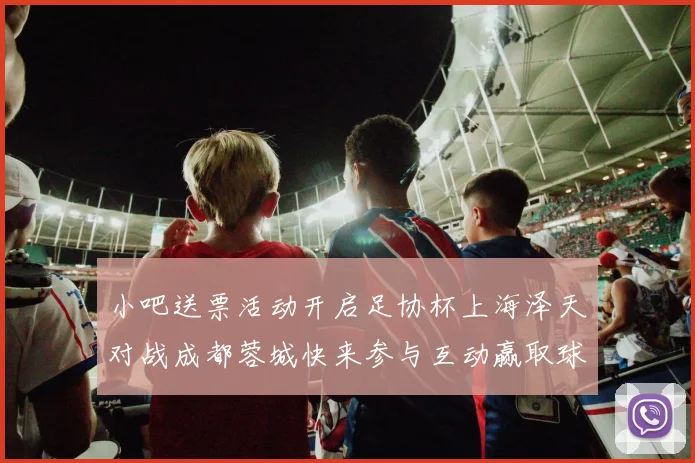 小吧送票活动开启足协杯上海泽天对战成都蓉城快来参与互动赢取球票