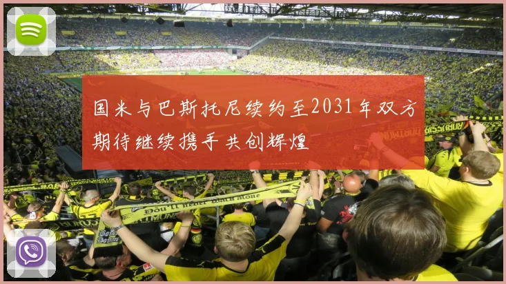国米与巴斯托尼续约至2031年双方期待继续携手共创辉煌
