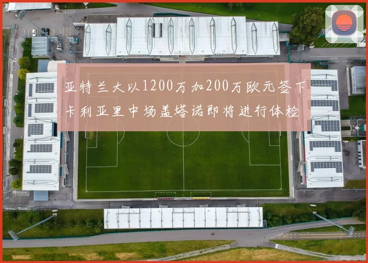 亚特兰大以1200万加200万欧元签下卡利亚里中场盖塔诺即将进行体检
