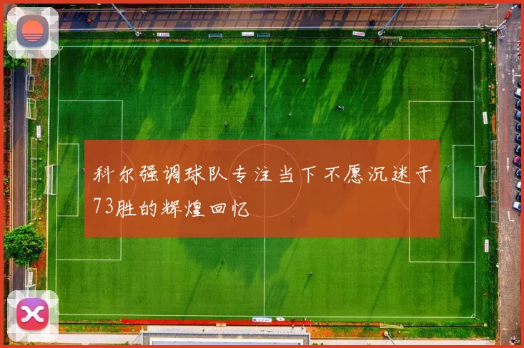 科尔强调球队专注当下不愿沉迷于73胜的辉煌回忆